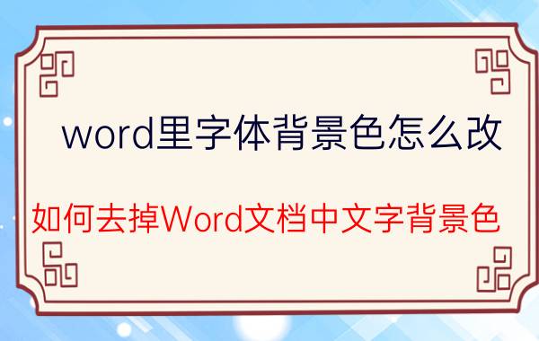 word里字体背景色怎么改 如何去掉Word文档中文字背景色？